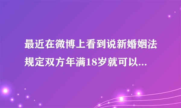 最近在微博上看到说新婚姻法规定双方年满18岁就可以结婚了,是真的吗?