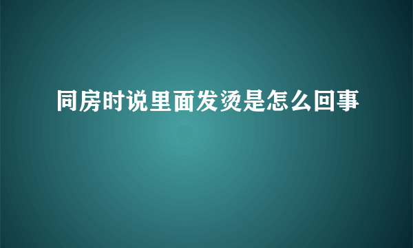 同房时说里面发烫是怎么回事