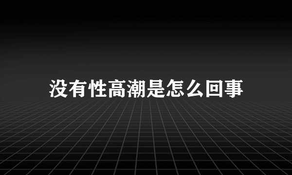 没有性高潮是怎么回事