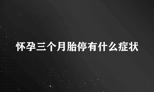 怀孕三个月胎停有什么症状