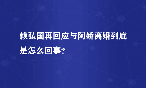 赖弘国再回应与阿娇离婚到底是怎么回事？