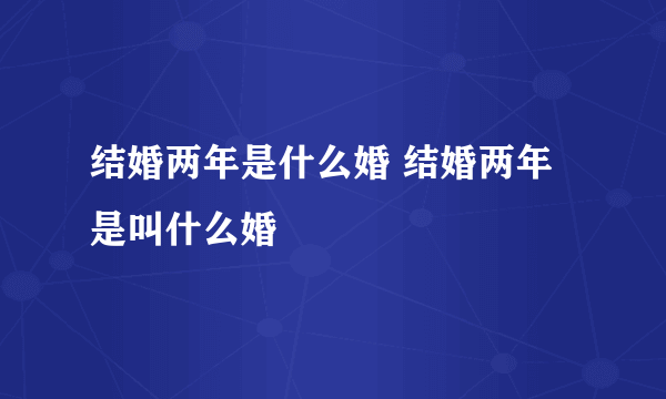 结婚两年是什么婚 结婚两年是叫什么婚