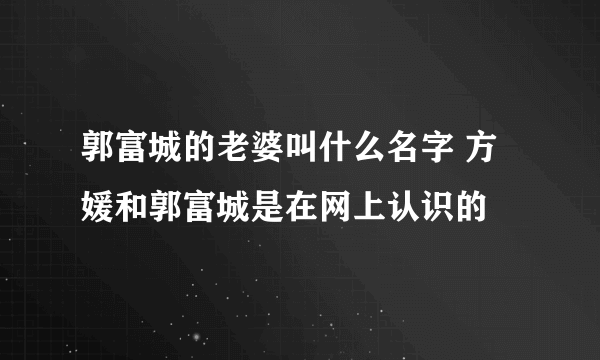 郭富城的老婆叫什么名字 方媛和郭富城是在网上认识的