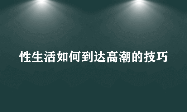 性生活如何到达高潮的技巧