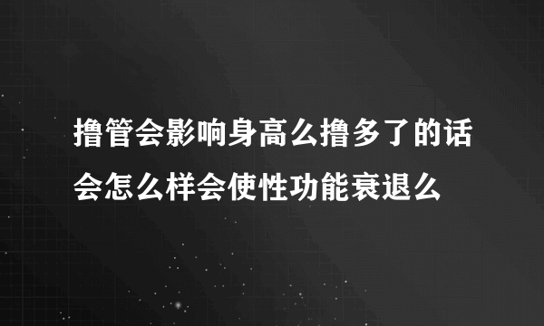 撸管会影响身高么撸多了的话会怎么样会使性功能衰退么