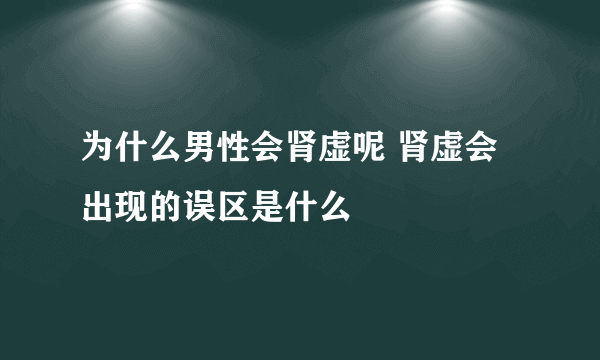 为什么男性会肾虚呢 肾虚会出现的误区是什么