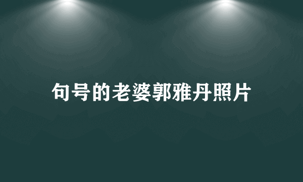 句号的老婆郭雅丹照片