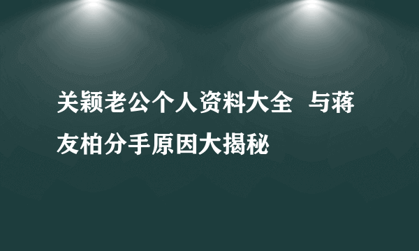 关颖老公个人资料大全  与蒋友柏分手原因大揭秘