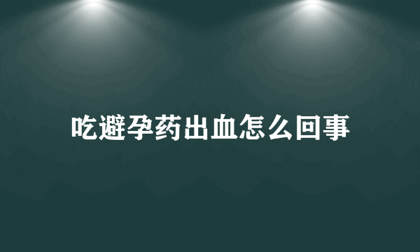 吃避孕药出血怎么回事