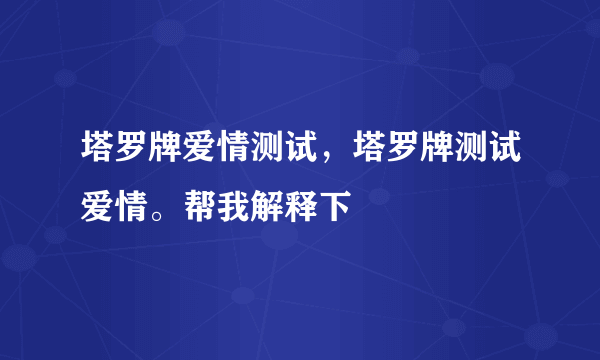 塔罗牌爱情测试，塔罗牌测试爱情。帮我解释下