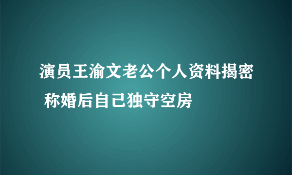 演员王渝文老公个人资料揭密 称婚后自己独守空房