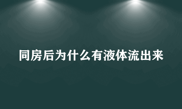 同房后为什么有液体流出来