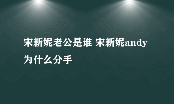 宋新妮老公是谁 宋新妮andy为什么分手