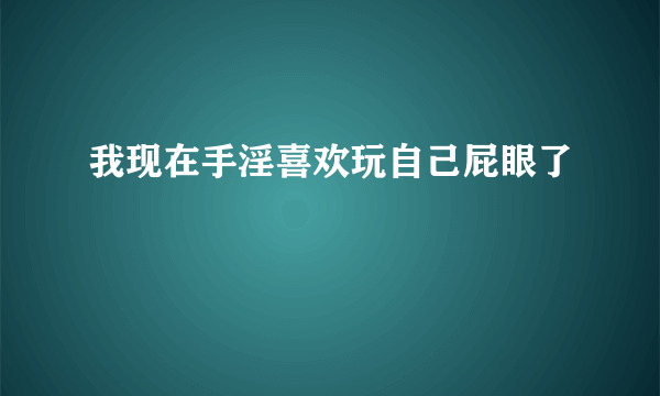 我现在手淫喜欢玩自己屁眼了