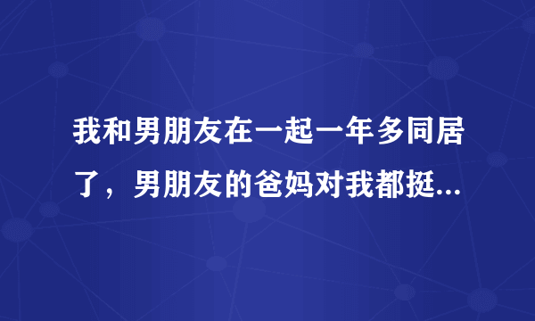 我和男朋友在一起一年多同居了，男朋友的爸妈对我都挺好，但是住在他家久了有些不好意思，有时候还会刻意