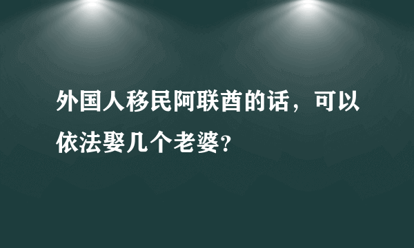 外国人移民阿联酋的话，可以依法娶几个老婆？