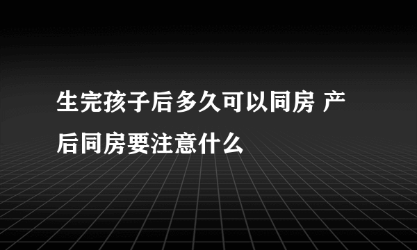 生完孩子后多久可以同房 产后同房要注意什么