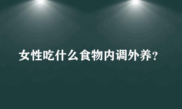 女性吃什么食物内调外养？