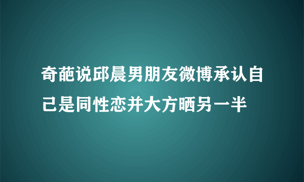 奇葩说邱晨男朋友微博承认自己是同性恋并大方晒另一半