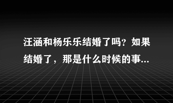 汪涵和杨乐乐结婚了吗？如果结婚了，那是什么时候的事啊？？？