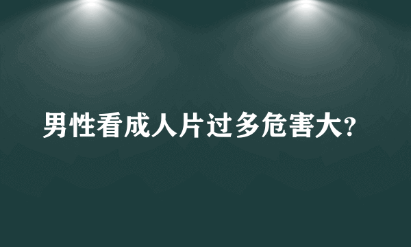 男性看成人片过多危害大？