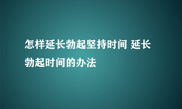 怎样延长勃起坚持时间 延长勃起时间的办法