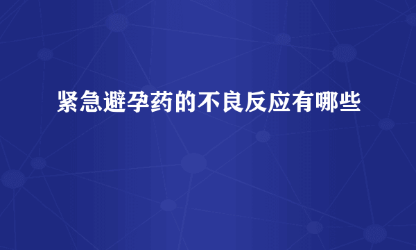 紧急避孕药的不良反应有哪些