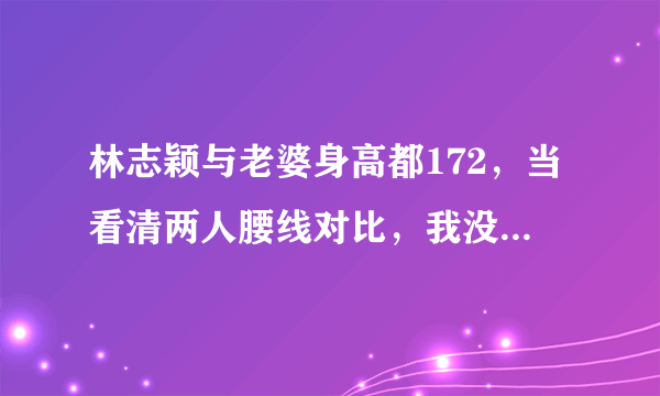 林志颖与老婆身高都172，当看清两人腰线对比，我没看错吧？