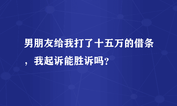 男朋友给我打了十五万的借条，我起诉能胜诉吗？