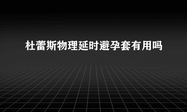 杜蕾斯物理延时避孕套有用吗