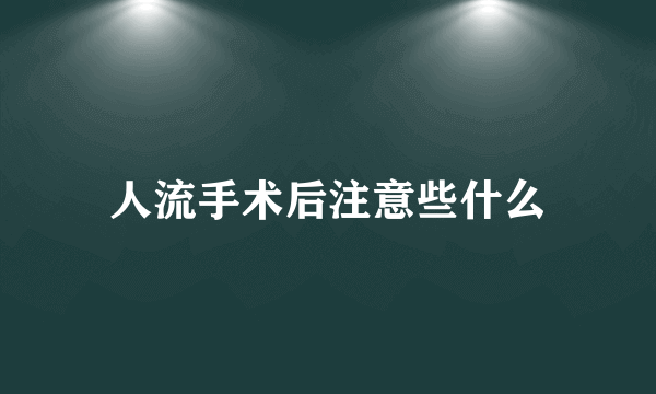 人流手术后注意些什么