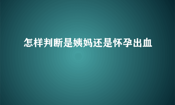 怎样判断是姨妈还是怀孕出血