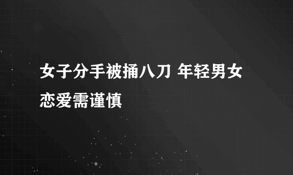 女子分手被捅八刀 年轻男女恋爱需谨慎