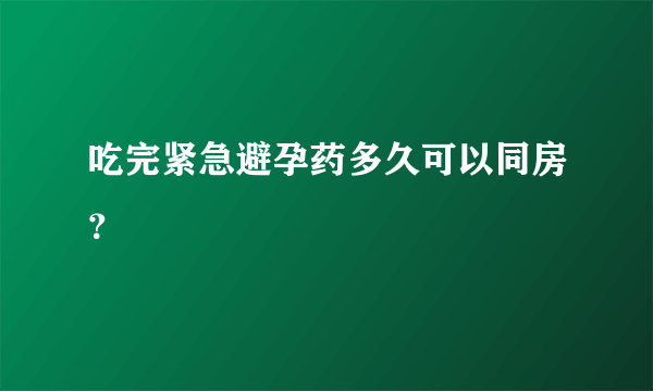 吃完紧急避孕药多久可以同房？