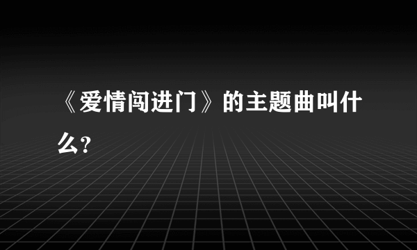 《爱情闯进门》的主题曲叫什么？