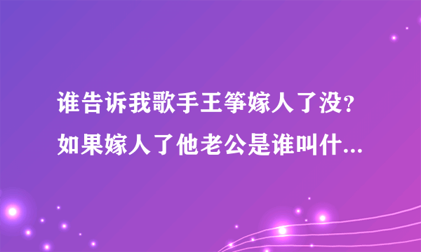 谁告诉我歌手王筝嫁人了没？如果嫁人了他老公是谁叫什么有图最好、在这先谢谢各位了。