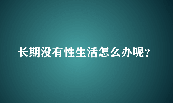 长期没有性生活怎么办呢？