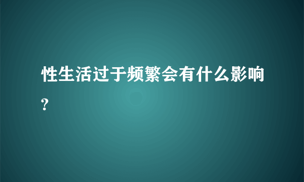 性生活过于频繁会有什么影响?