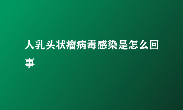 人乳头状瘤病毒感染是怎么回事