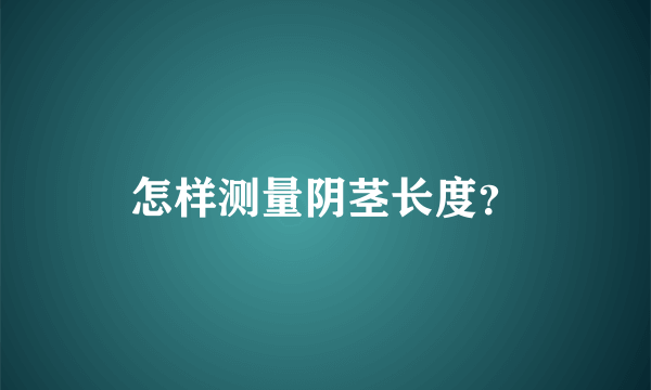 怎样测量阴茎长度？