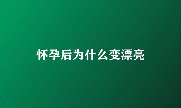 怀孕后为什么变漂亮