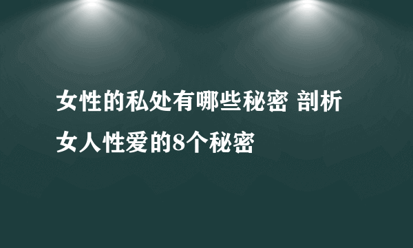 女性的私处有哪些秘密 剖析女人性爱的8个秘密