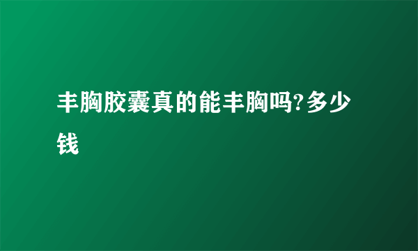 丰胸胶囊真的能丰胸吗?多少钱