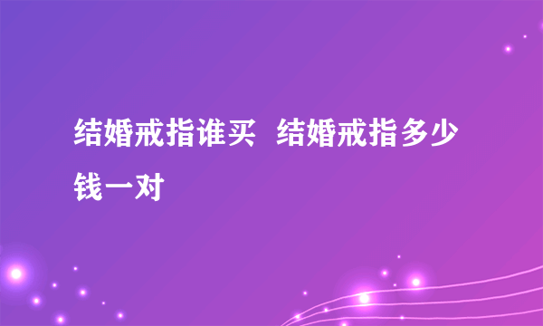 结婚戒指谁买  结婚戒指多少钱一对