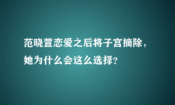 范晓萱恋爱之后将子宫摘除，她为什么会这么选择？