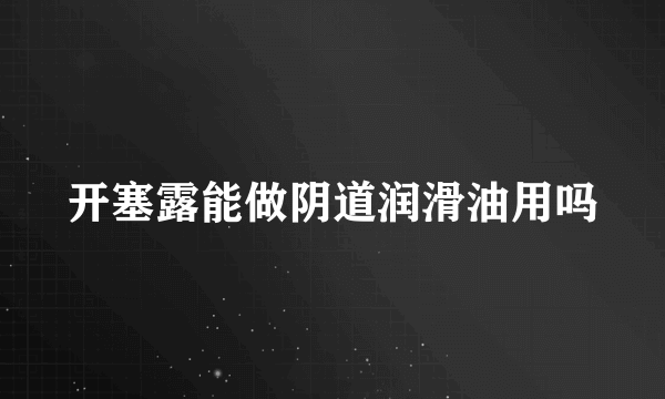 开塞露能做阴道润滑油用吗