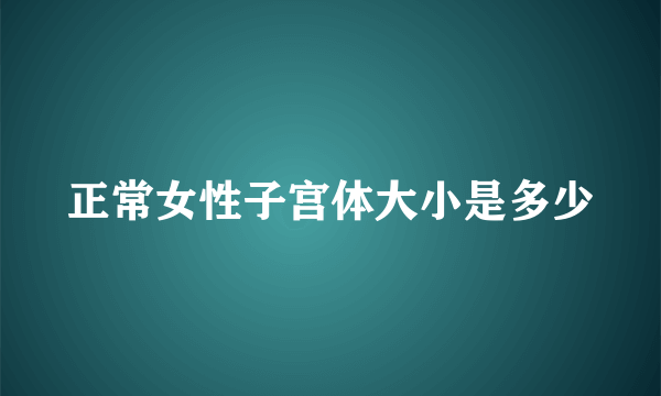 正常女性子宫体大小是多少