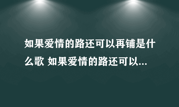 如果爱情的路还可以再铺是什么歌 如果爱情的路还可以再铺是什么歌曲