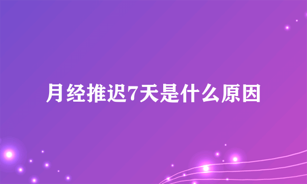 月经推迟7天是什么原因