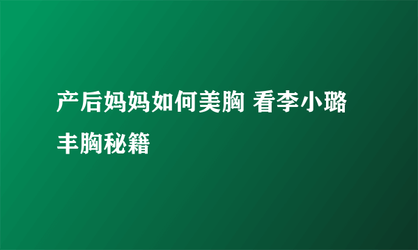 产后妈妈如何美胸 看李小璐丰胸秘籍